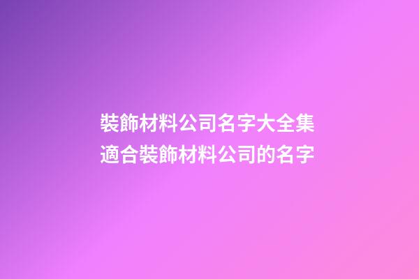 裝飾材料公司名字大全集 適合裝飾材料公司的名字-第1張-公司起名-玄機派